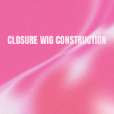 (BYOB) Closure Wig Construction